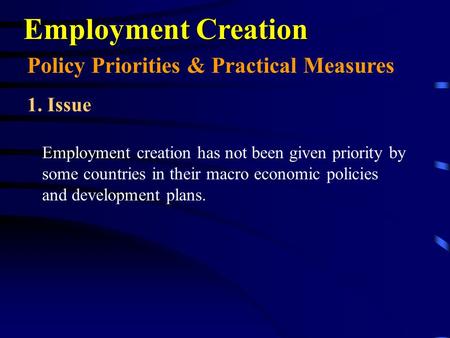 Employment Creation Employment creation has not been given priority by some countries in their macro economic policies and development plans. Policy Priorities.
