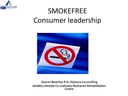SMOKEFREE Consumer leadership Kaaren Beverley R N, Diploma Counselling Healthy Lifestyle Co-ordinator Buchanan Rehabilitation Centre.