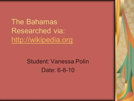 The Bahamas Researched via:   Student: Vanessa Polin Date: 6-8-10.