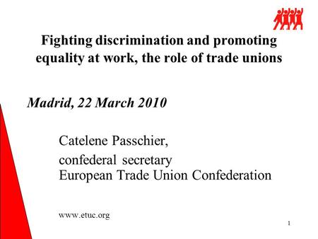 1 Fighting discrimination and promoting equality at work, the role of trade unions Madrid, 22 March 2010 Catelene Passchier, confederal secretary European.