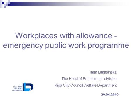 Workplaces with allowance - emergency public work programme 29.04.2010 Inga Lukašinska The Head of Employment division Riga City Council Welfare Department.