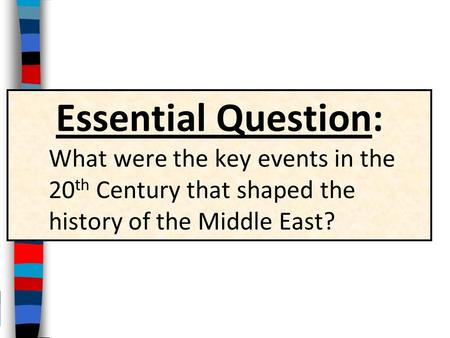 Essential Question: What were the key events in the 20 th Century that shaped the history of the Middle East?