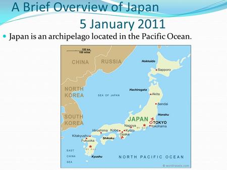 A Brief Overview of Japan 5 January 2011 Japan is an archipelago located in the Pacific Ocean.
