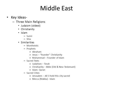 Middle East Key Ideas- – Three Main Religions Judaism (oldest) Christianity Islam – Sunni – Shia Similarities – Montheistic – Prophets » Abraham » Jesus.