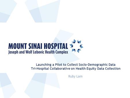 Launching a Pilot to Collect Socio-Demographic Data Tri-Hospital Collaborative on Health Equity Data Collection Ruby Lam.