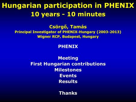 Hungarian participation in PHENIX 10 years - 10 minutes Csörgő, Tamás Principal Investigator of PHENIX-Hungary (2003-2013) Wigner RCP, Budapest, Hungary.