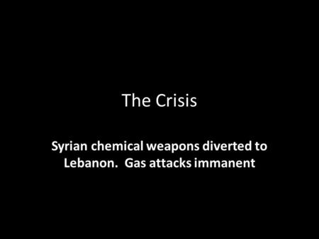 The Crisis Syrian chemical weapons diverted to Lebanon. Gas attacks immanent.