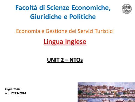 Facoltà di Scienze Economiche, Giuridiche e Politiche Economia e Gestione dei Servizi Turistici Lingua Inglese UNIT 2 – NTOs Olga Denti a.a. 2013/2014.