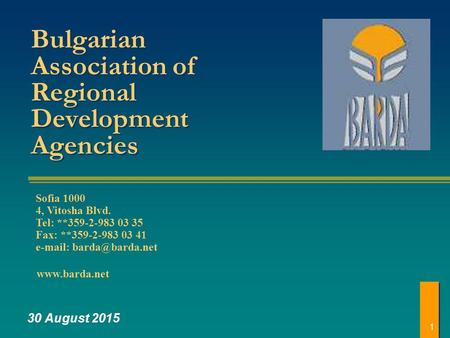 1 Bulgarian Association of Regional Development Agencies 30 August 2015 www.barda.net Sofia 1000 4, Vitosha Blvd. Tel: **359-2-983 03 35 Fax: **359-2-983.