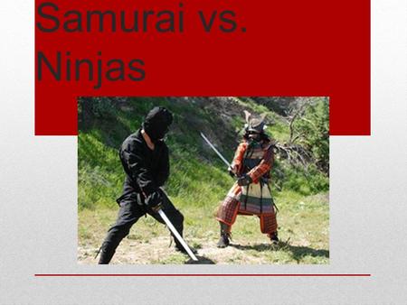 Samurai vs. Ninjas.