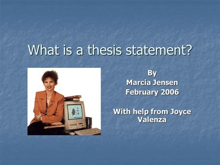 What is a thesis statement? By Marcia Jensen February 2006 With help from Joyce Valenza.