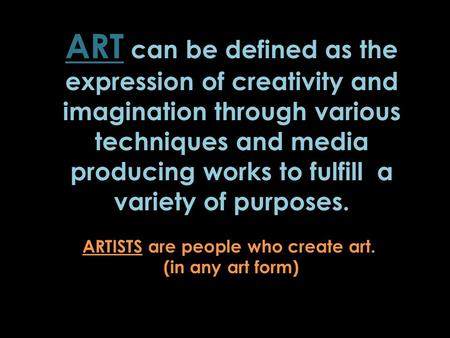 ART can be defined as the expression of creativity and imagination through various techniques and media producing works to fulfill a variety of purposes.