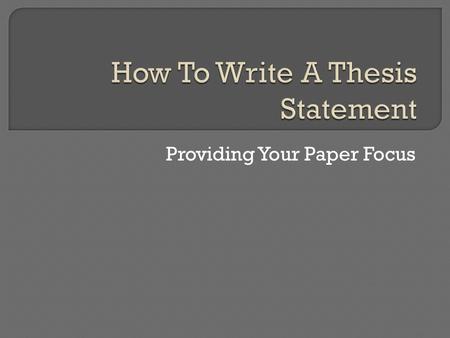 Providing Your Paper Focus.  What is a Thesis Statement?  Why do You Need One?  Writing a Good Thesis Statement  4 Traits of a Strong Thesis Statement.