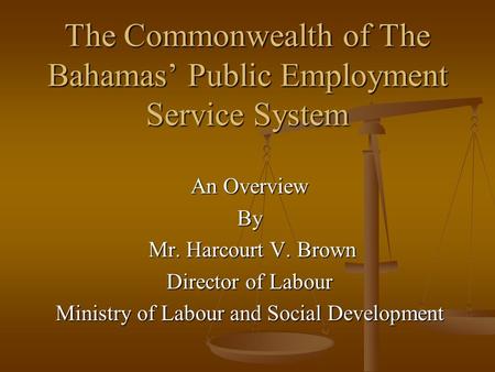 The Commonwealth of The Bahamas’ Public Employment Service System An Overview By Mr. Harcourt V. Brown Mr. Harcourt V. Brown Director of Labour Ministry.