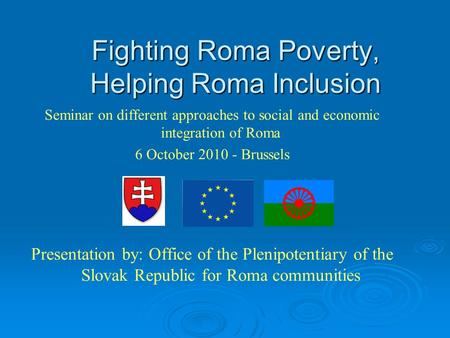 Fighting Roma Poverty, Helping Roma Inclusion Seminar on different approaches to social and economic integration of Roma 6 October 2010 - Brussels Presentation.