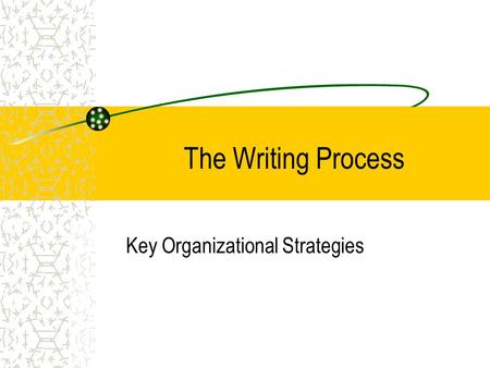The Writing Process Key Organizational Strategies.