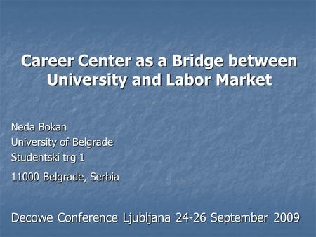 Career Center as a Bridge between University and Labor Market Neda Bokan University of Belgrade Studentski trg 1 11000 Belgrade, Serbia Decowe Conference.