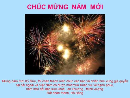 CHÚC MỪNG NĂM MỚI Mừng năm mới Kỷ Sửu, tôi chân thành mến chúc các bạn và chiến hữu cùng gia quyến tại hải ngoại và Việt Nam có được một mùa Xuân vui.