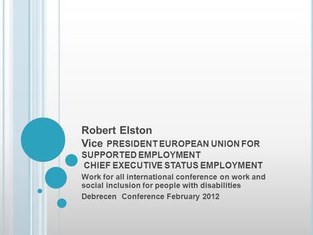 Robert Elston Vice PRESIDENT EUROPEAN UNION FOR SUPPORTED EMPLOYMENT CHIEF EXECUTIVE STATUS EMPLOYMENT Work for all international conference on work and.
