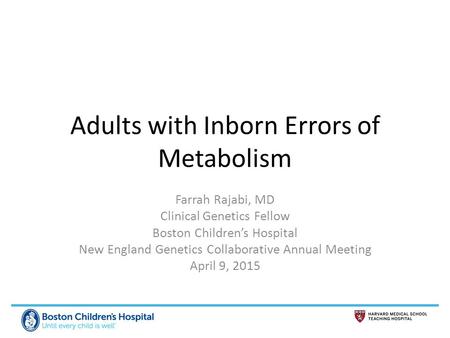 Adults with Inborn Errors of Metabolism Farrah Rajabi, MD Clinical Genetics Fellow Boston Children’s Hospital New England Genetics Collaborative Annual.