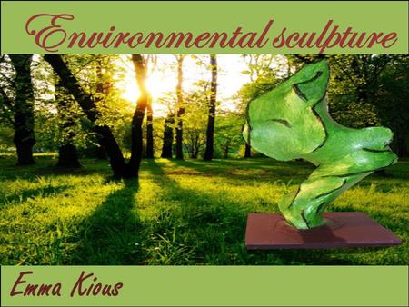 Environmental sculpture Emma Kious. What are environmental sculptures? Environmental sculptures are pieces of art that are either digitally or physically.