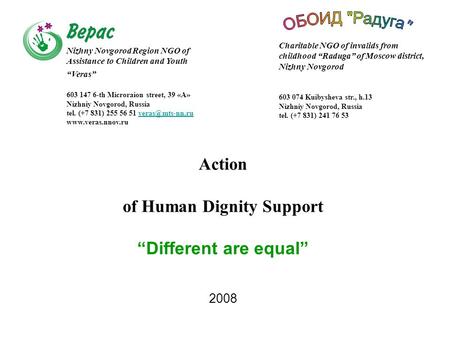Action of Human Dignity Support “Different are equal” 2008 Nizhny Novgorod Region NGO of Assistance to Children and Youth “Veras” 603 147 6-th Microraion.