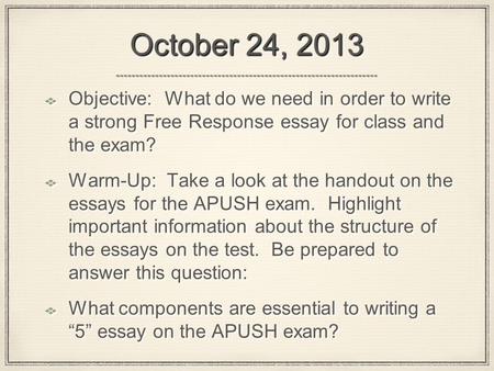 October 24, 2013 Objective: What do we need in order to write a strong Free Response essay for class and the exam? Warm-Up: Take a look at the handout.