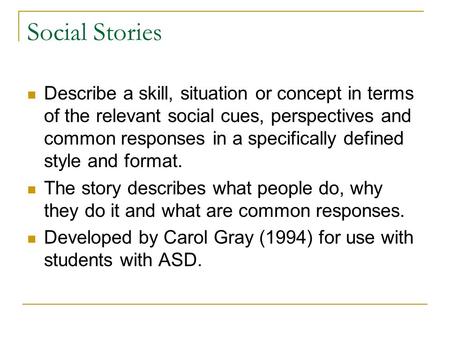 Social Stories Describe a skill, situation or concept in terms of the relevant social cues, perspectives and common responses in a specifically defined.