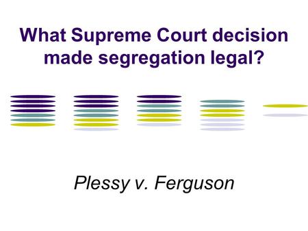 What Supreme Court decision made segregation legal? Plessy v. Ferguson.