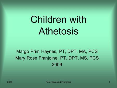 2009Prim Haynes & Franjoine1 Children with Athetosis Margo Prim Haynes, PT, DPT, MA, PCS Mary Rose Franjoine, PT, DPT, MS, PCS 2009.