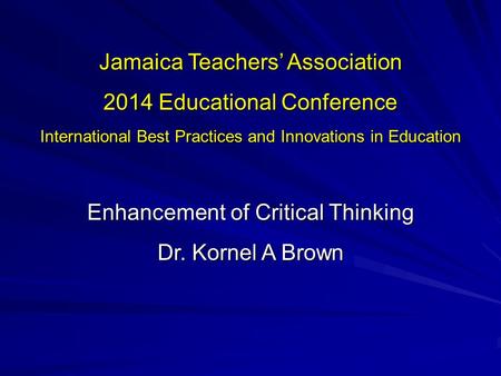 Jamaica Teachers’ Association 2014 Educational Conference International Best Practices and Innovations in Education Enhancement of Critical Thinking Dr.