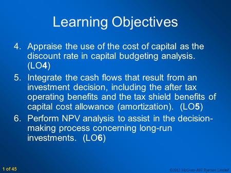 ©2012 McGraw-Hill Ryerson Limited 1 of 45 Learning Objectives 4.Appraise the use of the cost of capital as the discount rate in capital budgeting analysis.