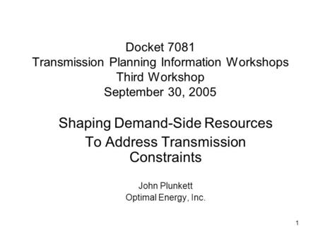 1 Docket 7081 Transmission Planning Information Workshops Third Workshop September 30, 2005 Shaping Demand-Side Resources To Address Transmission Constraints.