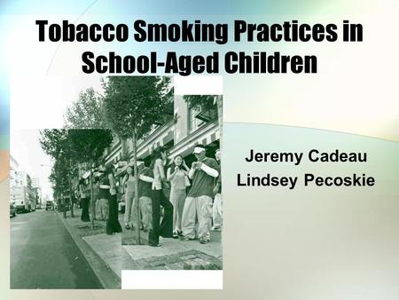 Tobacco Smoking Practices in School-Aged Children Jeremy Cadeau Lindsey Pecoskie.