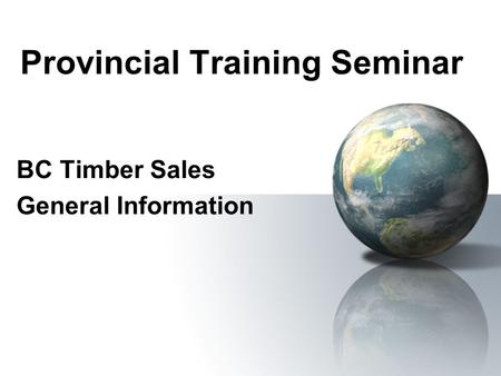Provincial Training Seminar BC Timber Sales General Information.