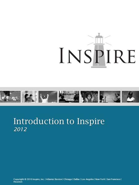 Copyright © 2010 Inspire, Inc. | Atlanta | Boston | Chicago | Dallas | Los Angeles | New York | San Francisco | Houston Introduction to Inspire 2012.