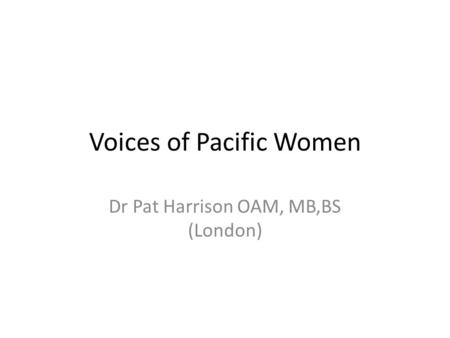 Voices of Pacific Women Dr Pat Harrison OAM, MB,BS (London)