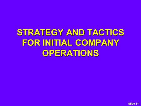 Slide 1-1 STRATEGY AND TACTICS FOR INITIAL COMPANY OPERATIONS.