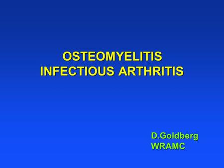 OSTEOMYELITIS INFECTIOUS ARTHRITIS D.Goldberg WRAMC.