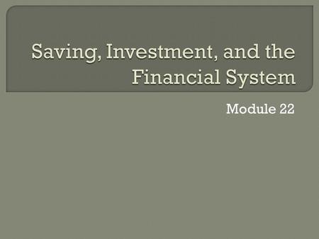Module 22. 1. The relationship between savings and investment spending 2. The purpose of the 5 principal types of financial assets: stocks, bonds, loans,
