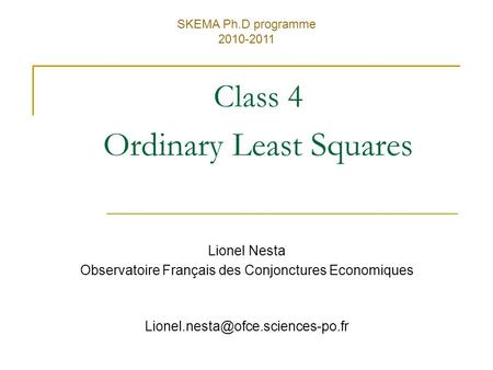 Class 4 Ordinary Least Squares SKEMA Ph.D programme 2010-2011 Lionel Nesta Observatoire Français des Conjonctures Economiques