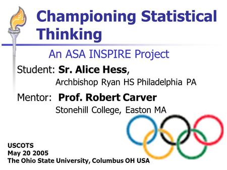 Championing Statistical Thinking An ASA INSPIRE Project Student: Sr. Alice Hess, Archbishop Ryan HS Philadelphia PA Mentor: Prof. Robert Carver Stonehill.