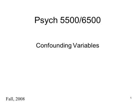 1 Psych 5500/6500 Confounding Variables Fall, 2008.