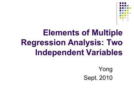 Elements of Multiple Regression Analysis: Two Independent Variables Yong Sept. 2010.