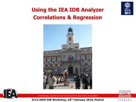 ICCS 2009 IDB Workshop, 18 th February 2010, Madrid Using the IEA IDB Analyzer Correlations & Regression.