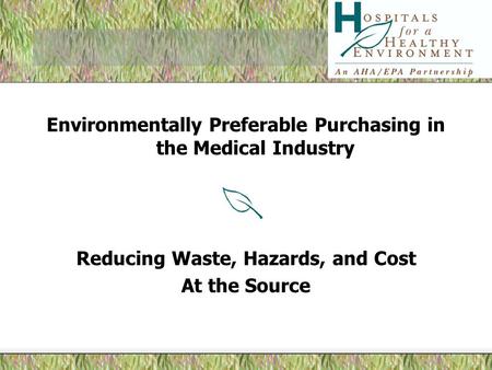 Environmentally Preferable Purchasing in the Medical Industry Reducing Waste, Hazards, and Cost At the Source.