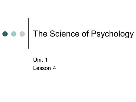 The Science of Psychology Unit 1 Lesson 4. Objectives Students will define psychology. Students will identify the goals of psychology. Students will explain.