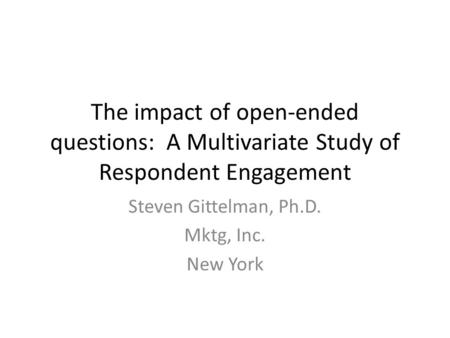 The impact of open-ended questions: A Multivariate Study of Respondent Engagement Steven Gittelman, Ph.D. Mktg, Inc. New York.