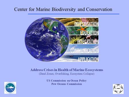 Center for Marine Biodiversity and Conservation Address Crises in Health of Marine Ecosystems (Dead Zones, Overfishing, Ecosystem Collapse) US Commission.