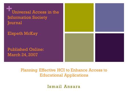 + Universal Access in the Information Society Journal Elspeth McKay Published Online: March 24, 2007 Planning Effective HCI to Enhance Access to Educational.
